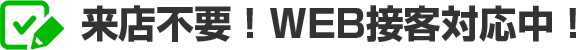 来店不要！WEB接客対応中！