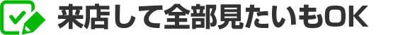 来店して全部見たいもOK